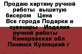 Продаю картину ручной работы, вышитую бисером › Цена ­ 1 000 - Все города Подарки и сувениры » Изделия ручной работы   . Кемеровская обл.,Ленинск-Кузнецкий г.